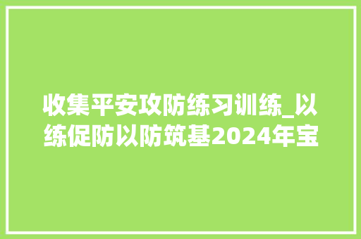 收集平安攻防练习训练_以练促防以防筑基2024年宝山区收集安然攻防应急演习练习落幕 演讲稿范文