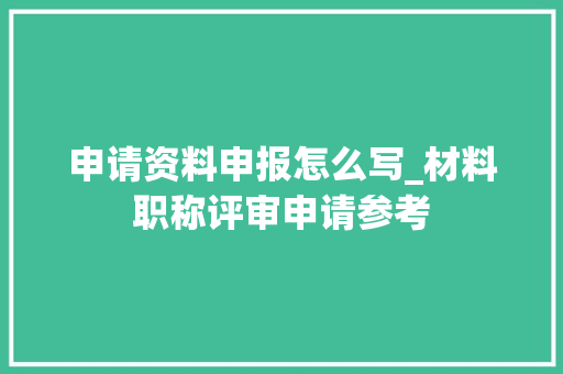 申请资料申报怎么写_材料职称评审申请参考 演讲稿范文