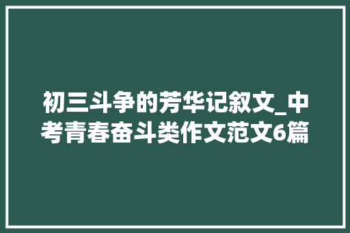 初三斗争的芳华记叙文_中考青春奋斗类作文范文6篇