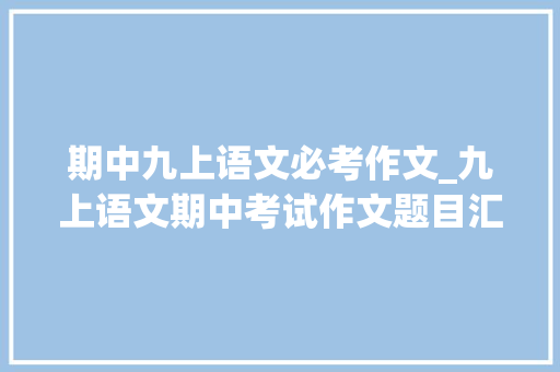 期中九上语文必考作文_九上语文期中考试作文题目汇编 学术范文