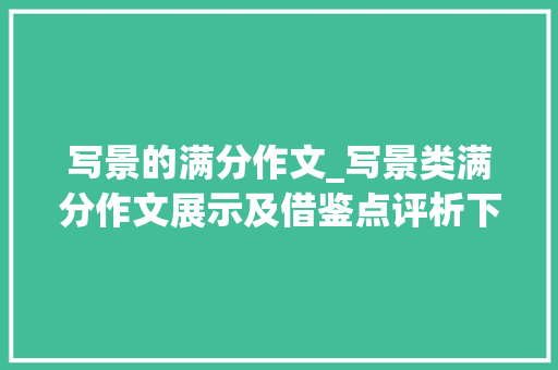 写景的满分作文_写景类满分作文展示及借鉴点评析下雨无邪好外5篇