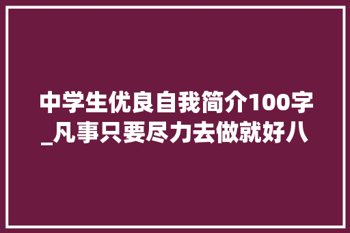 中学生优良自我简介100字_凡事只要尽力去做就好八十自述