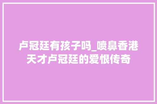 卢冠廷有孩子吗_喷鼻香港天才卢冠廷的爱恨传奇