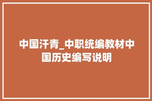 中国汗青_中职统编教材中国历史编写说明