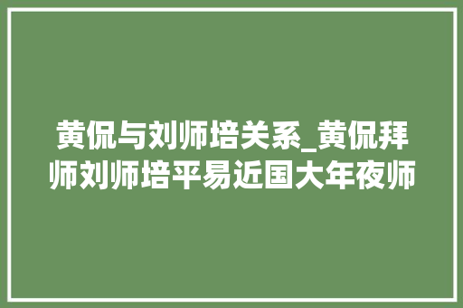 黄侃与刘师培关系_黄侃拜师刘师培平易近国大年夜师的学问从磕头而来