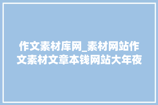 作文素材库网_素材网站作文素材文章本钱网站大年夜全 申请书范文