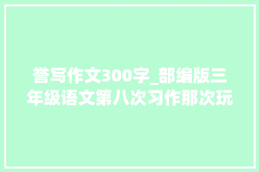 誉写作文300字_部编版三年级语文第八次习作那次玩得真高兴