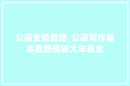 公函全能套路_公函写作基本套路模板大年夜全