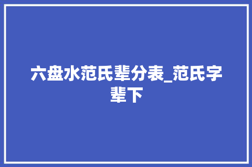 六盘水范氏辈分表_范氏字辈下