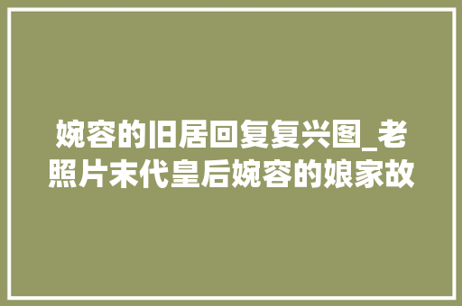 婉容的旧居回复复兴图_老照片末代皇后婉容的娘家故居曾经的房间现在由外国人租住