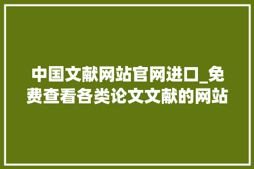 中国文献网站官网进口_免费查看各类论文文献的网站一强烈建议收藏 综述范文