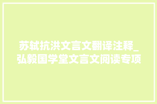 苏轼抗洪文言文翻译注释_弘毅国学堂文言文阅读专项演习5苏轼抗洪