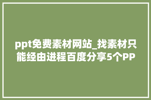 ppt免费素材网站_找素材只能经由进程百度分享5个PPT大年夜神最爱的网站免费又好用