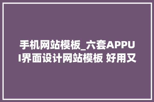 手机网站模板_六套APPUI界面设计网站模板 好用又华美模板素材