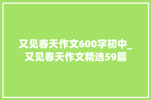 又见春天作文600字初中_又见春天作文精选59篇