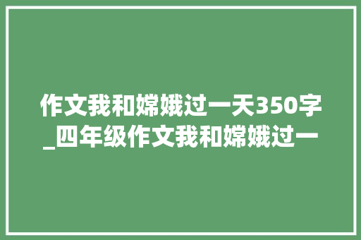 作文我和嫦娥过一天350字_四年级作文我和嫦娥过一天