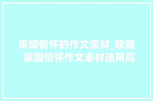 家国情怀的作文素材_收藏  家国情怀作文素材速用高分范文转给孩子