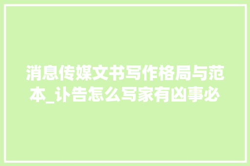 消息传媒文书写作格局与范本_讣告怎么写家有凶事必须运用讣告吗