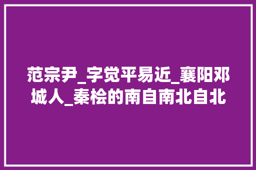 范宗尹_字觉平易近_襄阳邓城人_秦桧的南自南北自北究竟是啥内容为何堪称千古毒计