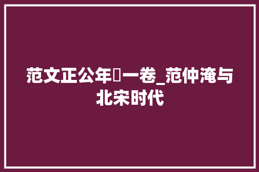 范文正公年譜一卷_范仲淹与北宋时代