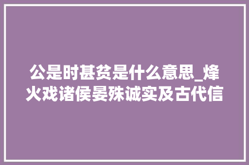 公是时甚贫是什么意思_烽火戏诸侯晏殊诚实及古代信的名言翻译