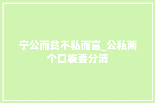 宁公而贫不私而富_公私两个口袋要分清