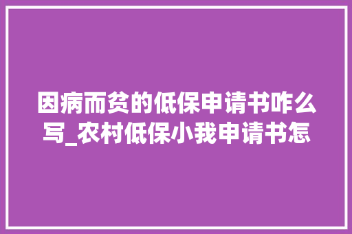 因病而贫的低保申请书咋么写_农村低保小我申请书怎么写残疾生病白叟学生