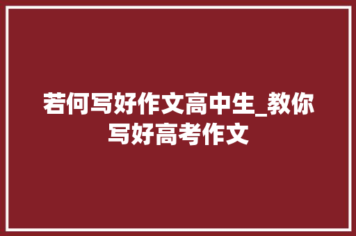 若何写好作文高中生_教你写好高考作文 商务邮件范文