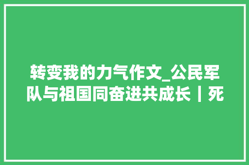 转变我的力气作文_公民军队与祖国同奋进共成长｜死守的力量