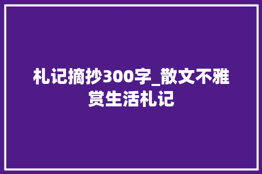 札记摘抄300字_散文不雅赏生活札记