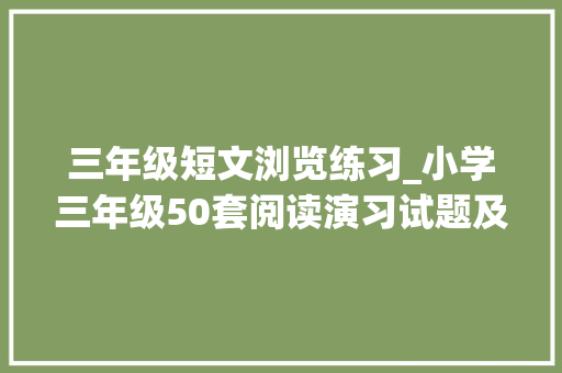 三年级短文浏览练习_小学三年级50套阅读演习试题及谜底