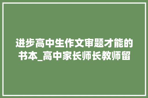 进步高中生作文审题才能的书本_高中家长师长教师留心啦请把这些书放在孩子所有试卷最上面  读享开学季高考篇