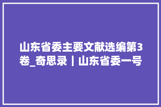 山东省委主要文献选编第3卷_奇思录｜山东省委一号文件宣告 释放出哪些重要旗子暗记