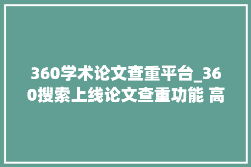 360学术论文查重平台_360搜索上线论文查重功能 高性价比为学生解忧