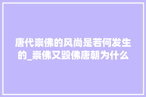 唐代崇佛的风尚是若何发生的_崇佛又毁佛唐朝为什么对造佛像又爱又恨