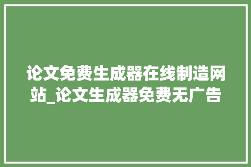 论文免费生成器在线制造网站_论文生成器免费无广告知道这4个写尴尬刁难象一天完成论文