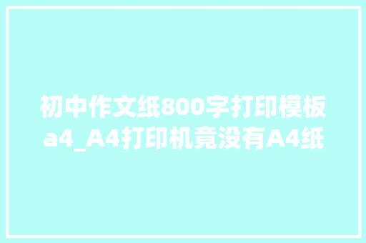 初中作文纸800字打印模板a4_A4打印机竟没有A4纸大年夜功能丰富兼容鸿蒙汉印FT800太有趣了