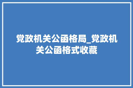 党政机关公函格局_党政机关公函格式收藏