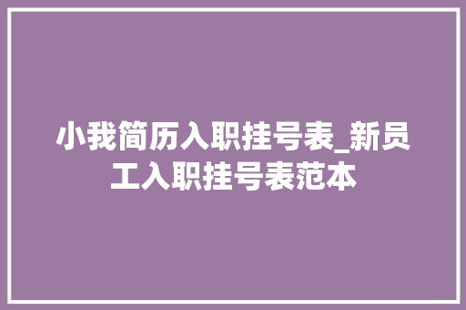 小我简历入职挂号表_新员工入职挂号表范本 商务邮件范文