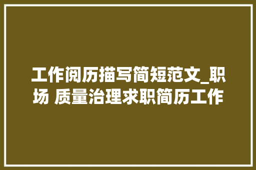 工作阅历描写简短范文_职场 质量治理求职简历工作经历范文6篇 求职信范文