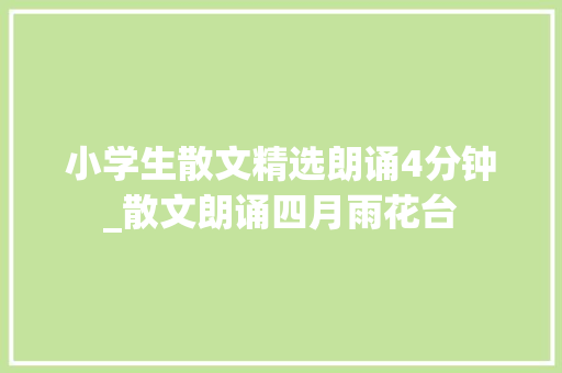 小学生散文精选朗诵4分钟_散文朗诵四月雨花台