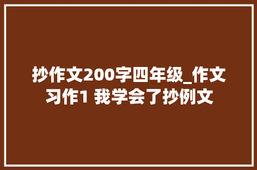 抄作文200字四年级_作文习作1 我学会了抄例文