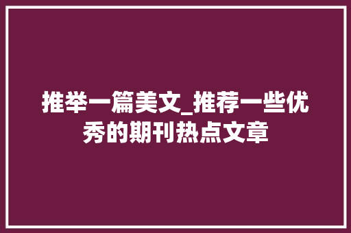 推举一篇美文_推荐一些优秀的期刊热点文章 生活范文