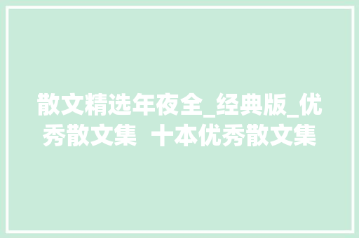 散文精选年夜全_经典版_优秀散文集  十本优秀散文集让你如沐春风