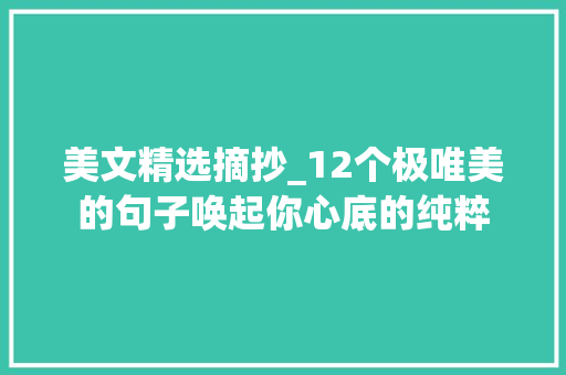 美文精选摘抄_12个极唯美的句子唤起你心底的纯粹 商务邮件范文