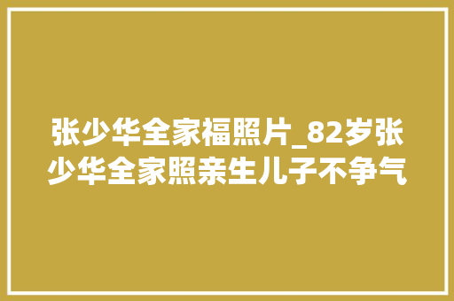 张少华全家福照片_82岁张少华全家照亲生儿子不争气女儿十分孝顺女婿是他