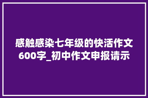 感触感染七年级的快活作文600字_初中作文申报请示那一次我真快乐