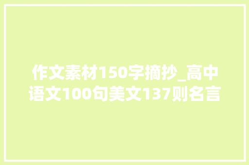 作文素材150字摘抄_高中语文100句美文137则名言150个哲理成语最佳作文素材收集