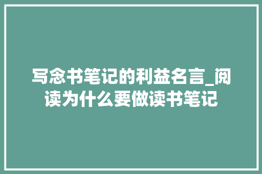 写念书笔记的利益名言_阅读为什么要做读书笔记