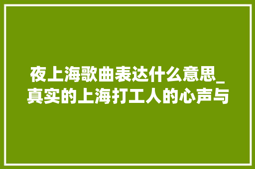 夜上海歌曲表达什么意思_真实的上海打工人的心声与不为人知的角落 夜上海 商务邮件范文